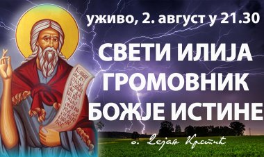 СВЕТИ ИЛИЈА - ГРОМОВНИК БОЖЈЕ ИСТИНЕ (о. Дејан Крстић, уживо, 2. август у 21.30)