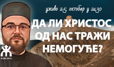 ДА ЛИ ХРИСТОС ОД НАС ТРАЖИ НЕМОГУЋЕ? (o. Дејан Крстић, 25. окт. у 21.30)